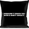 Pillow - THROW - I WOULDN'T TOUCH YOU WITH A DIRTY SOCK!!! Black/White